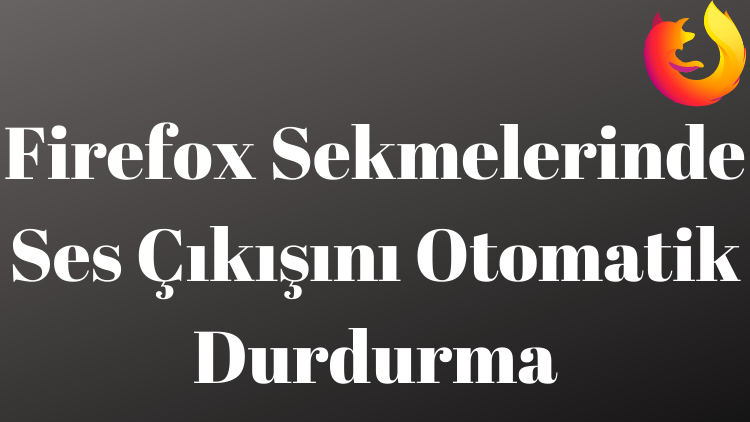 Firefox Sekmelerinde Ses Çıkışını Otomatik Durdurma