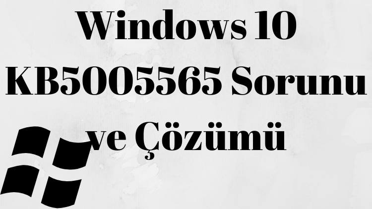 Windows 10 KB5005565 Sorunu ve Çözümü