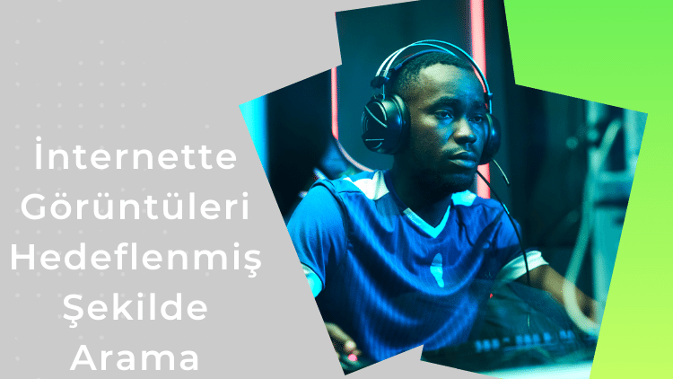 İnternette Görüntüleri Hedeflenmiş Şekilde Arama