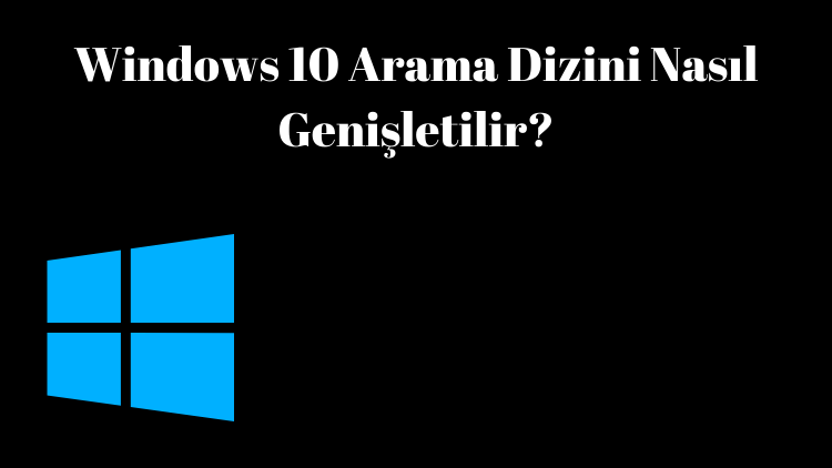 Windows 10 Arama Dizini Nasıl Genişletilir?
